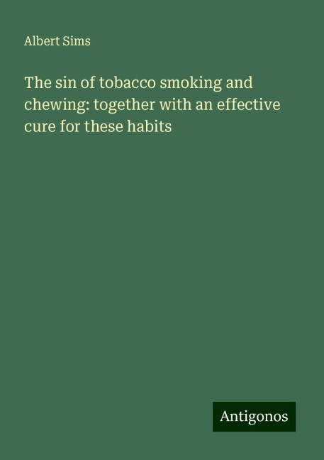 The sin of tobacco smoking and chewing: together with an effective cure for these habits