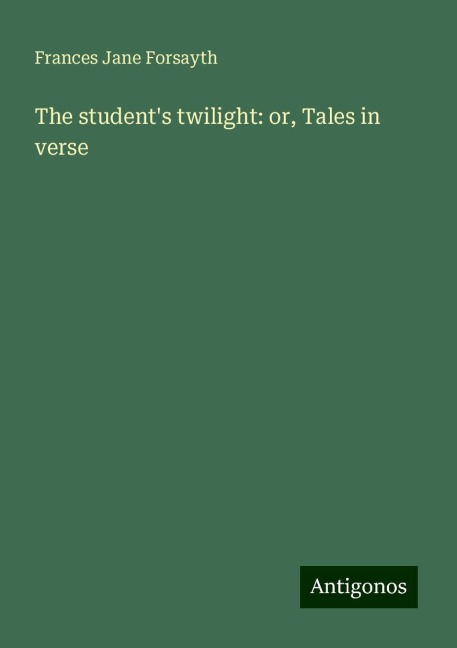 The students twilight: or, Tales in verse