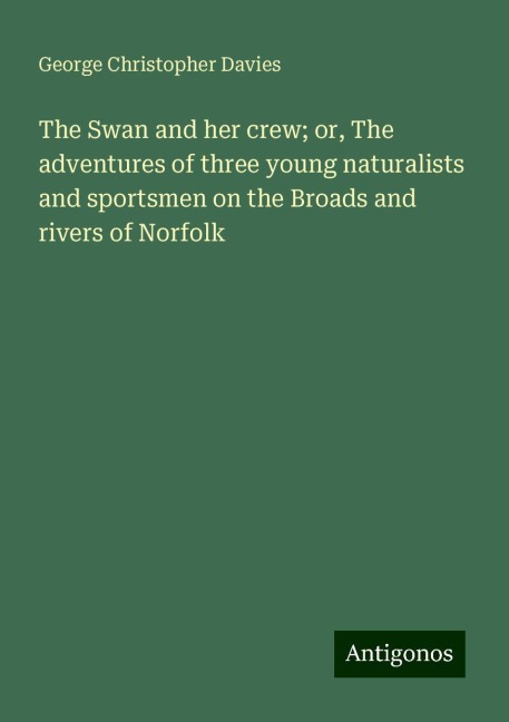 The Swan and her crew; or, The adventures of three young naturalists and sportsmen on the Broads and rivers of Norfolk