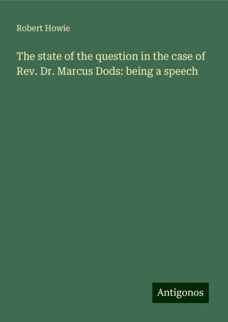 The state of the question in the case of Rev. Dr. Marcus Dods: being a speech