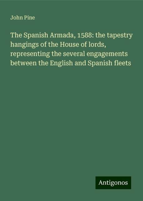 The Spanish Armada, 1588: the tapestry hangings of the House of lords, representing the several engagements between the English and Spanish fleets