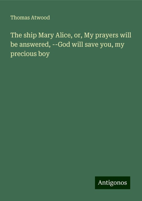 The ship Mary Alice, or, My prayers will be answered, --God will save you, my precious boy