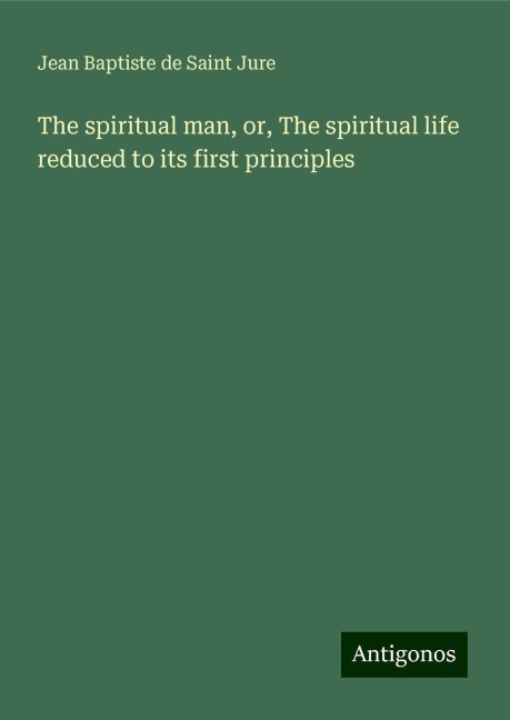 The spiritual man, or, The spiritual life reduced to its first principles