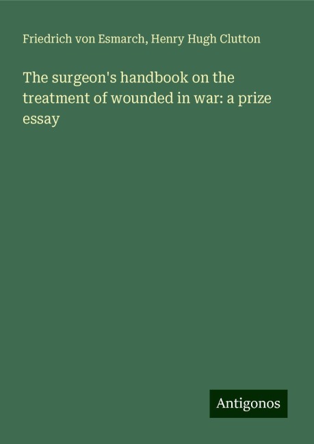 The surgeons handbook on the treatment of wounded in war: a prize essay