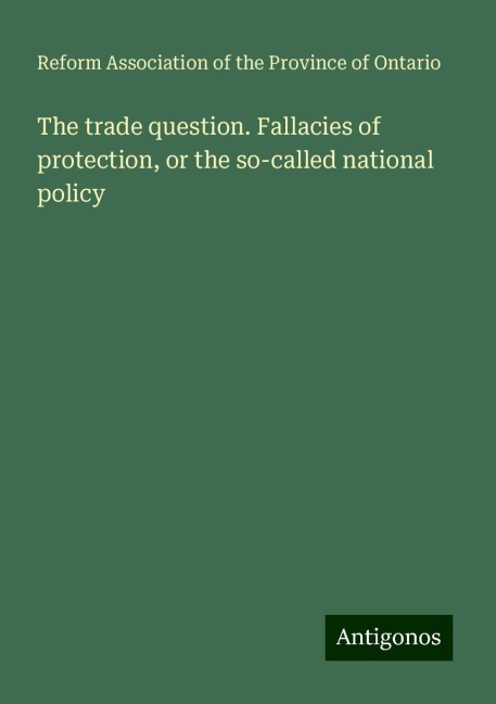 The trade question. Fallacies of protection, or the so-called national policy