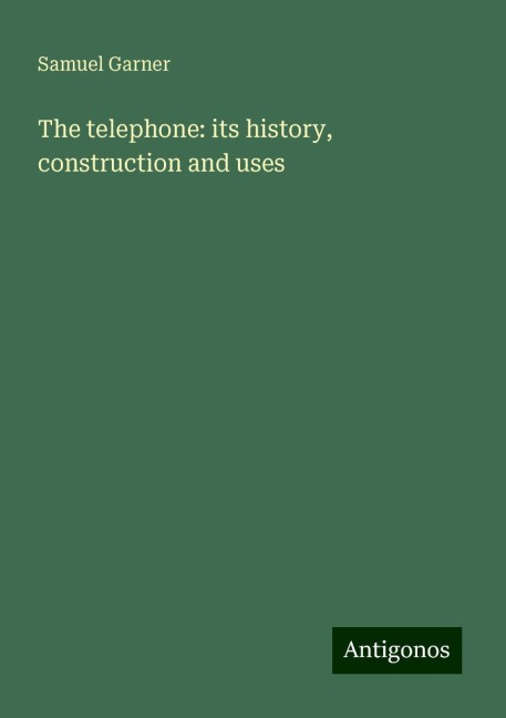 The telephone: its history, construction and uses