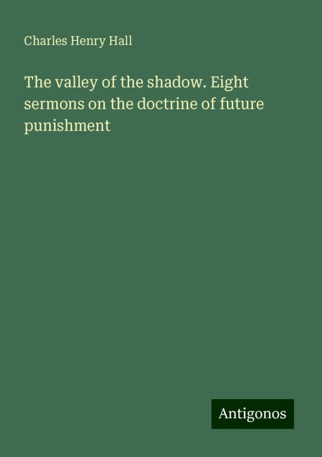 The valley of the shadow. Eight sermons on the doctrine of future punishment
