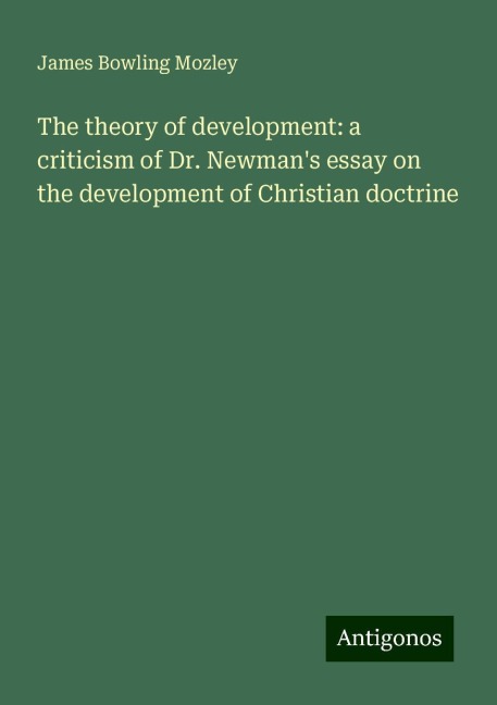 The theory of development: a criticism of Dr. Newmans essay on the development of Christian doctrine