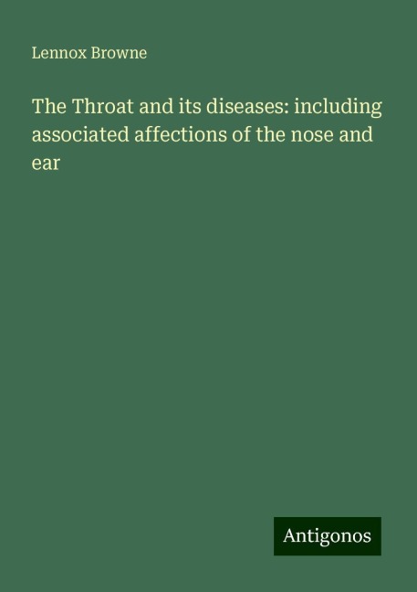 The Throat and its diseases: including associated affections of the nose and ear