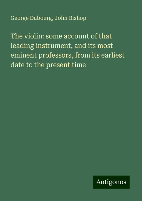 The violin: some account of that leading instrument, and its most eminent professors, from its earliest date to the present time