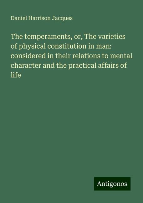 The temperaments, or, The varieties of physical constitution in man: considered in their relations to mental character and the practical affairs of life