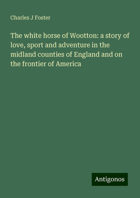 The white horse of Wootton: a story of love, sport and adventure in the midland counties of England and on the frontier of America
