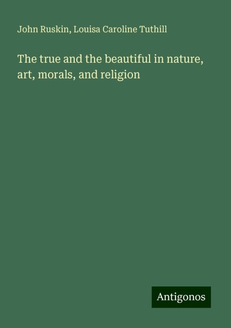 The true and the beautiful in nature, art, morals, and religion