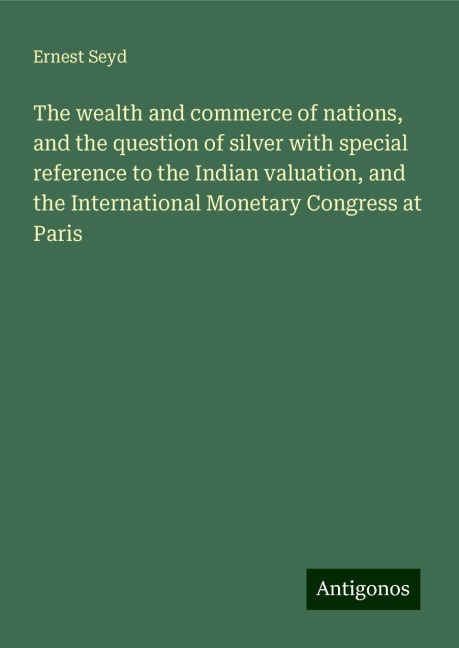 The wealth and commerce of nations, and the question of silver with special reference to the Indian valuation, and the International Monetary Congress at Paris