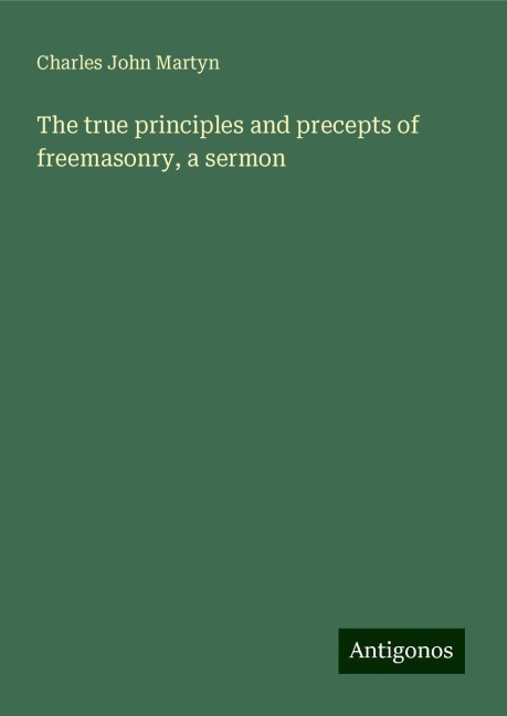 The true principles and precepts of freemasonry, a sermon