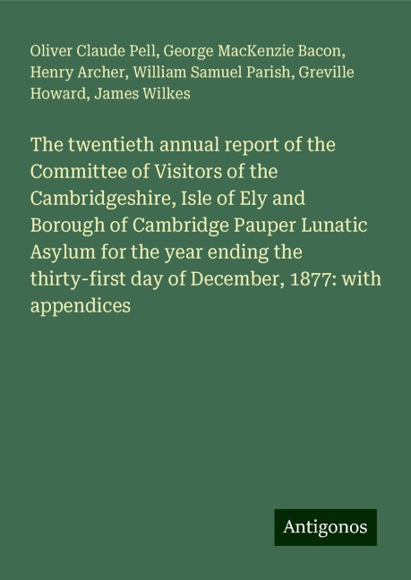 The twentieth annual report of the Committee of Visitors of the Cambridgeshire, Isle of Ely and Borough of Cambridge Pauper Lunatic Asylum for the year ending the thirty-first day of December, 1877: with appendices