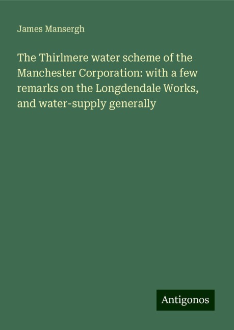 The Thirlmere water scheme of the Manchester Corporation: with a few remarks on the Longdendale Works, and water-supply generally