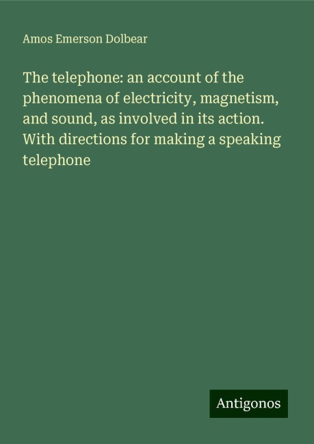 The telephone: an account of the phenomena of electricity, magnetism, and sound, as involved in its action. With directions for making a speaking telephone