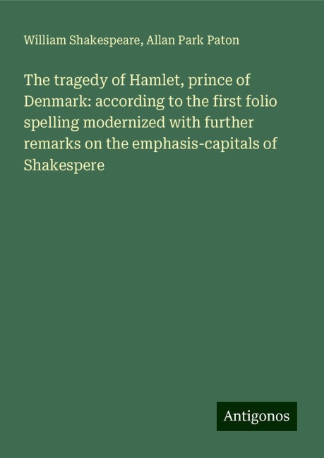 The tragedy of Hamlet, prince of Denmark: according to the first folio spelling modernized with further remarks on the emphasis-capitals of Shakespere