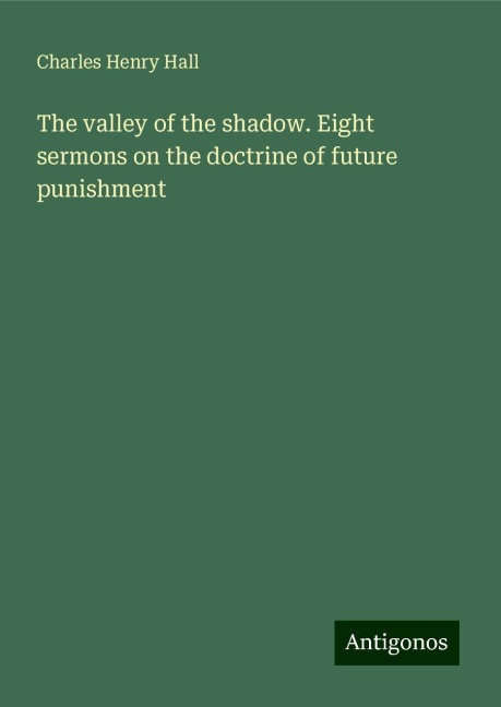 The valley of the shadow. Eight sermons on the doctrine of future punishment