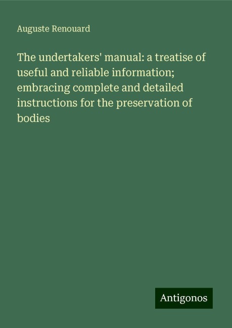 The undertakers manual: a treatise of useful and reliable information; embracing complete and detailed instructions for the preservation of bodies