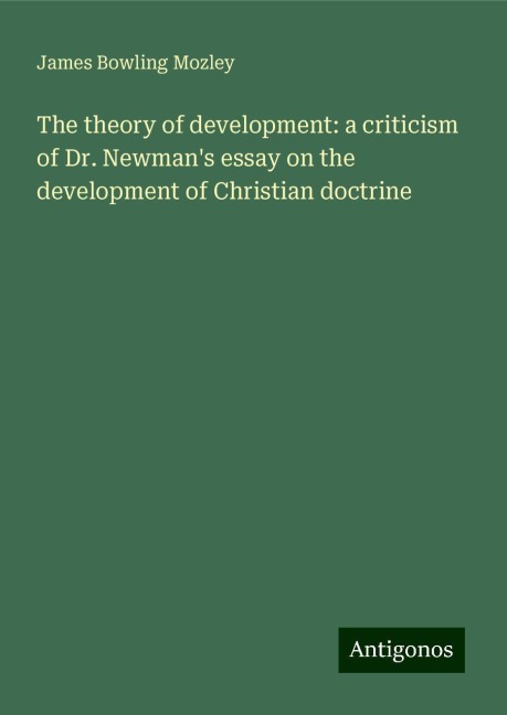 The theory of development: a criticism of Dr. Newmans essay on the development of Christian doctrine