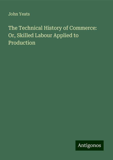 The Technical History of Commerce: Or, Skilled Labour Applied to Production