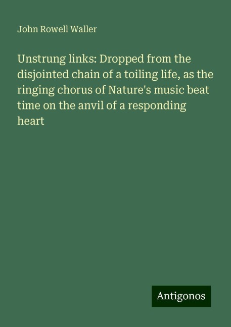 Unstrung links: Dropped from the disjointed chain of a toiling life, as the ringing chorus of Natures music beat time on the anvil of a responding heart