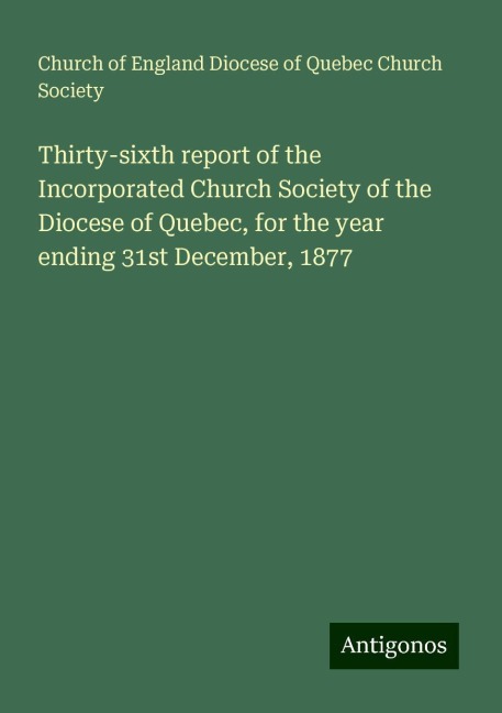 Thirty-sixth report of the Incorporated Church Society of the Diocese of Quebec, for the year ending 31st December, 1877