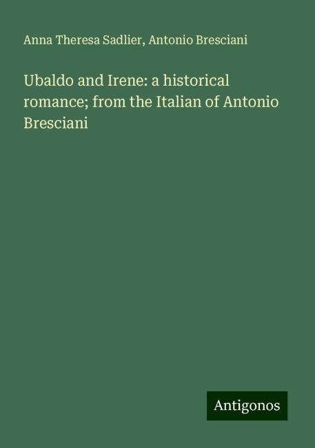 Ubaldo and Irene: a historical romance; from the Italian of Antonio Bresciani
