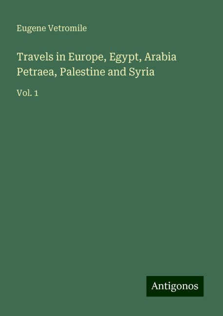 Travels in Europe, Egypt, Arabia Petraea, Palestine and Syria: Vol. 1