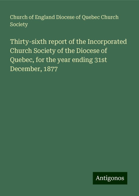 Thirty-sixth report of the Incorporated Church Society of the Diocese of Quebec, for the year ending 31st December, 1877