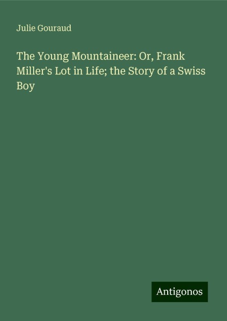 The Young Mountaineer: Or, Frank Millers Lot in Life; the Story of a Swiss Boy
