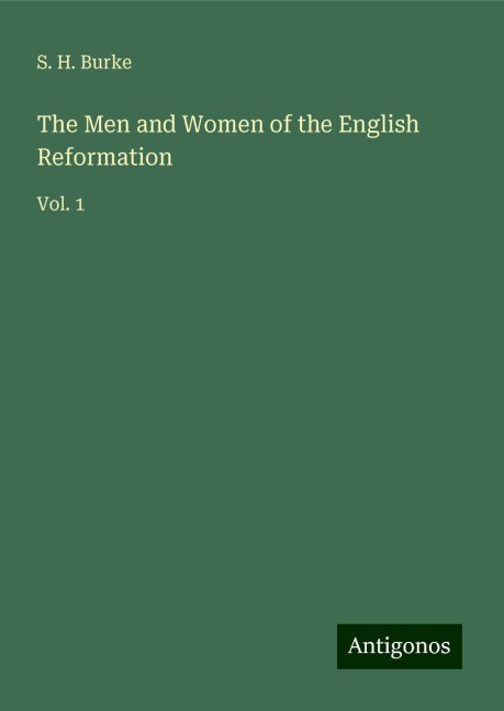 The Men and Women of the English Reformation: Vol. 1