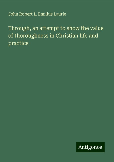 Through, an attempt to show the value of thoroughness in Christian life and practice