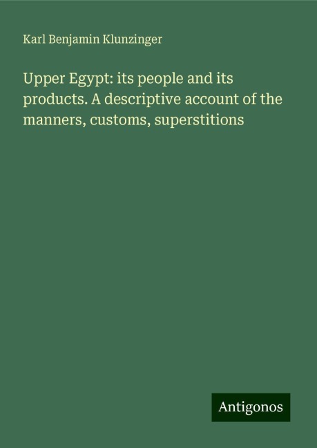 Upper Egypt: its people and its products. A descriptive account of the manners, customs, superstitions
