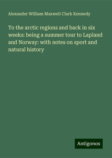 To the arctic regions and back in six weeks: being a summer tour to Lapland and Norway: with notes on sport and natural history
