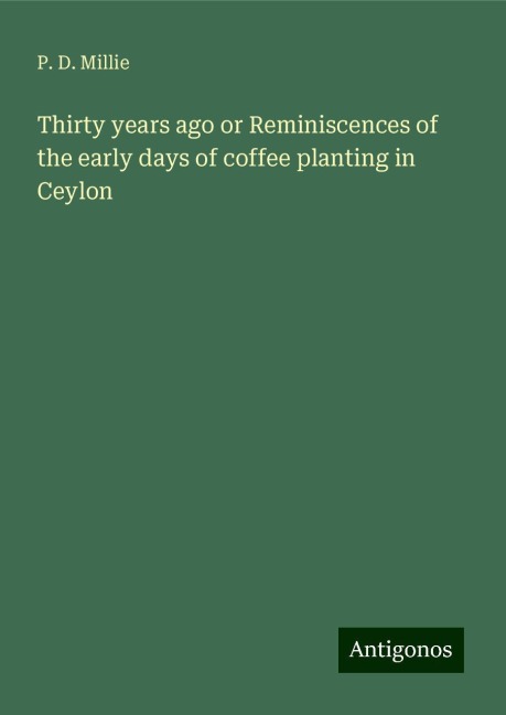 Thirty years ago or Reminiscences of the early days of coffee planting in Ceylon