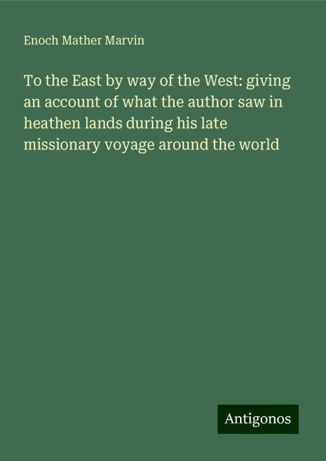 To the East by way of the West: giving an account of what the author saw in heathen lands during his late missionary voyage around the world