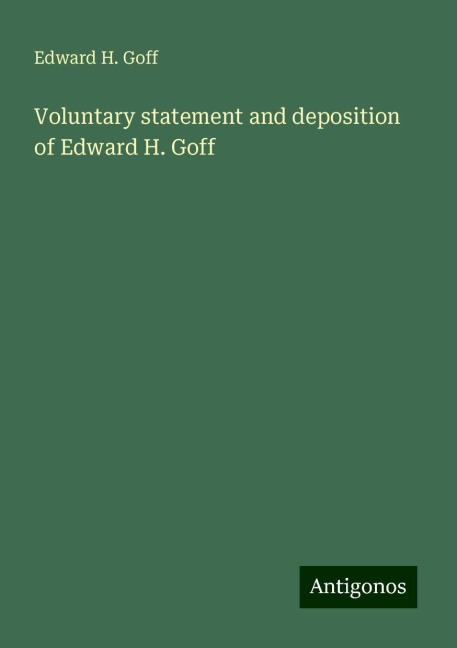 Voluntary statement and deposition of Edward H. Goff