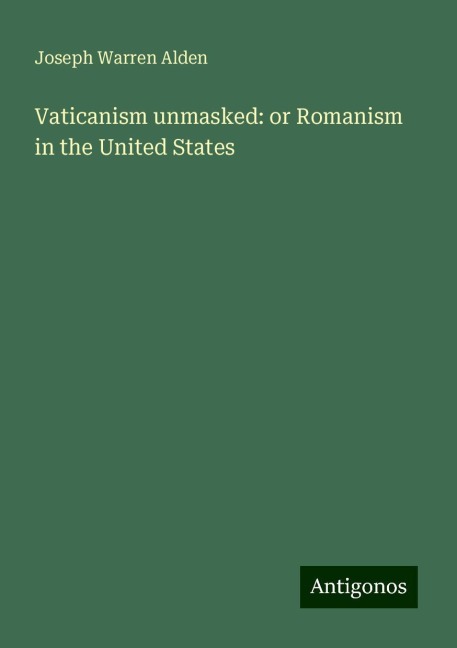 Vaticanism unmasked: or Romanism in the United States