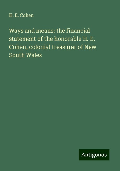 Ways and means: the financial statement of the honorable H. E. Cohen, colonial treasurer of New South Wales