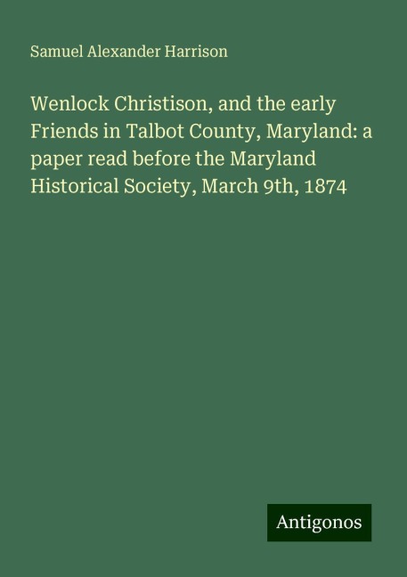 Wenlock Christison, and the early Friends in Talbot County, Maryland: a paper read before the Maryland Historical Society, March 9th, 1874