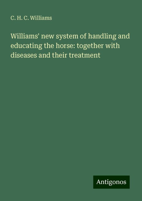 Williams new system of handling and educating the horse: together with diseases and their treatment