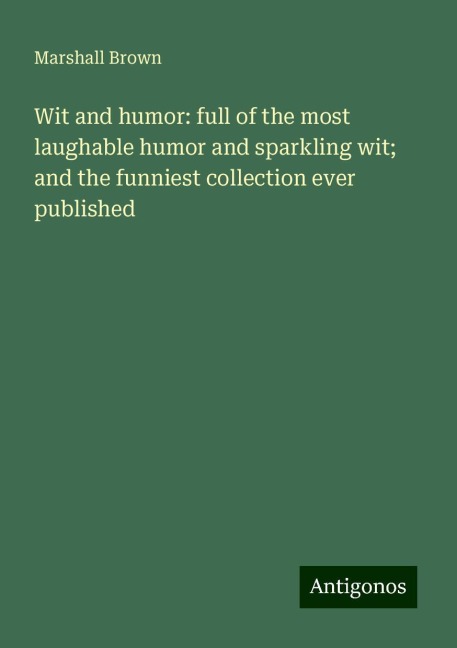 Wit and humor: full of the most laughable humor and sparkling wit; and the funniest collection ever published