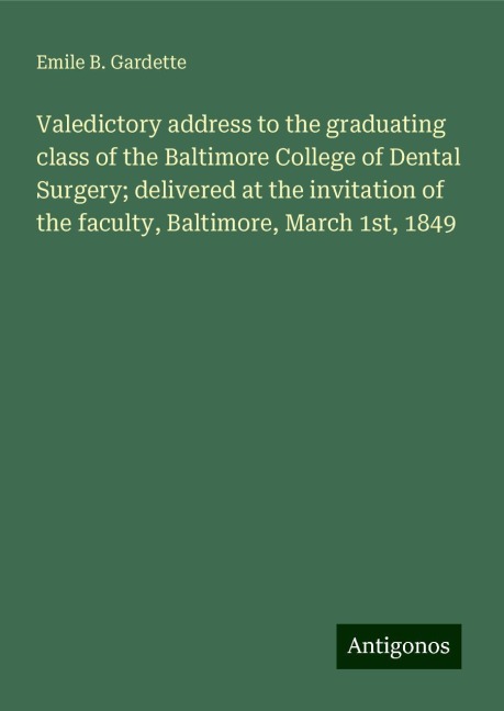 Valedictory address to the graduating class of the Baltimore College of Dental Surgery; delivered at the invitation of the faculty, Baltimore, March 1st, 1849