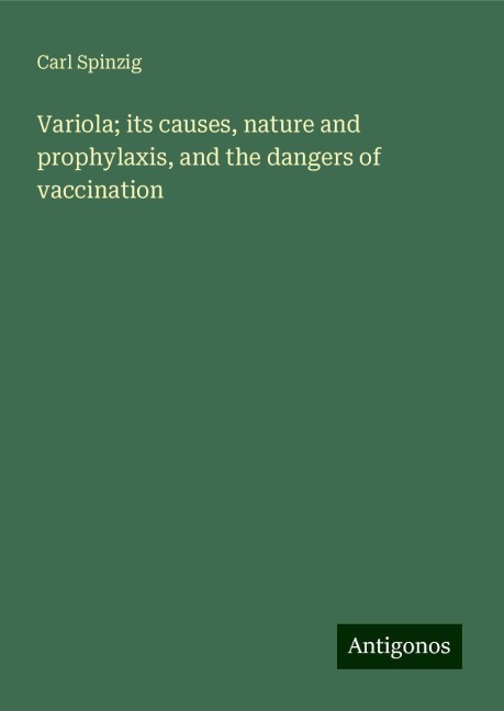 Variola; its causes, nature and prophylaxis, and the dangers of vaccination