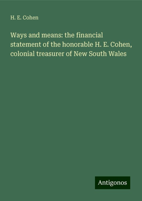 Ways and means: the financial statement of the honorable H. E. Cohen, colonial treasurer of New South Wales