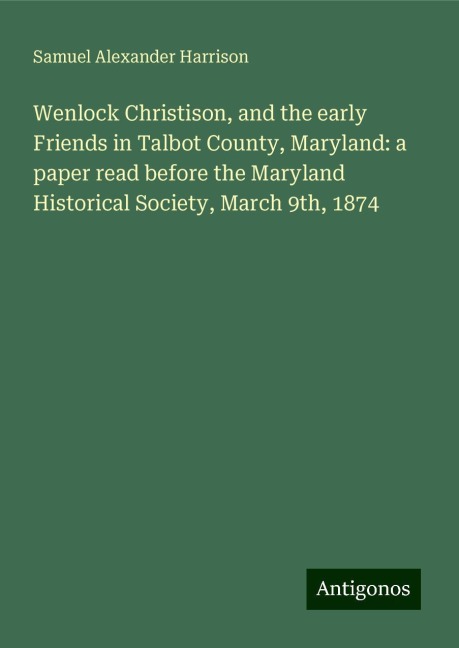 Wenlock Christison, and the early Friends in Talbot County, Maryland: a paper read before the Maryland Historical Society, March 9th, 1874