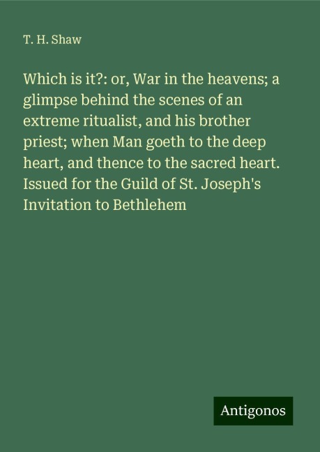 Which is it?: or, War in the heavens; a glimpse behind the scenes of an extreme ritualist, and his brother priest; when Man goeth to the deep heart, and thence to the sacred heart. Issued for the Guild of St. Josephs Invitation to Bethlehem